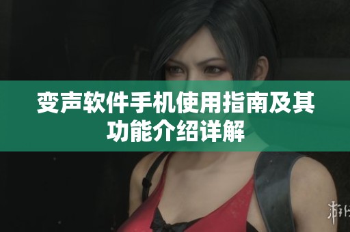 变声软件手机使用指南及其功能介绍详解