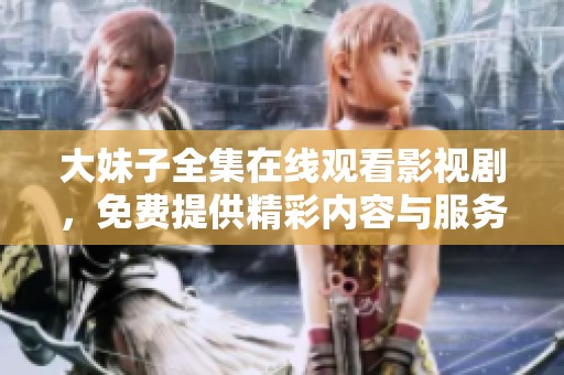大妹子全集在线观看影视剧，免费提供精彩内容与服务