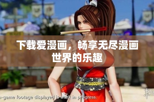 下载爱漫画，畅享无尽漫画世界的乐趣