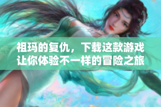 祖玛的复仇，下载这款游戏让你体验不一样的冒险之旅
