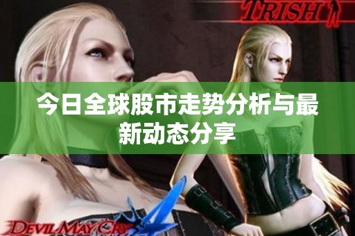 今日全球股市走势分析与最新动态分享
