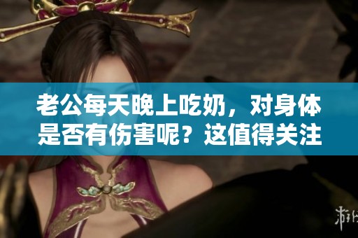 老公每天晚上吃奶，对身体是否有伤害呢？这值得关注的问题。