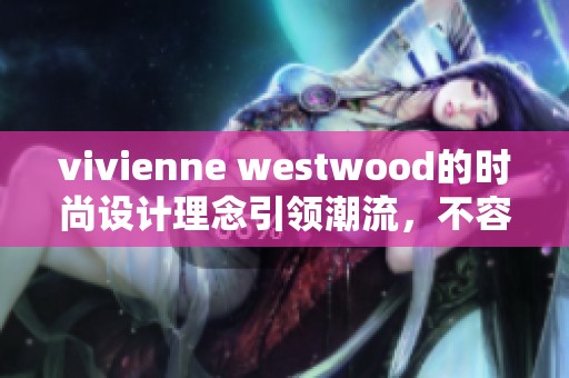 vivienne westwood的时尚设计理念引领潮流，不容错过的经典风格展示