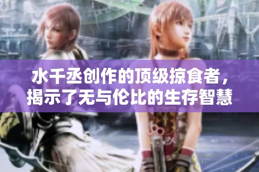 水千丞创作的顶级掠食者，揭示了无与伦比的生存智慧与生物之美