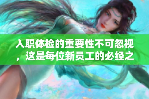 入职体检的重要性不可忽视，这是每位新员工的必经之路