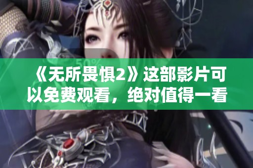 《无所畏惧2》这部影片可以免费观看，绝对值得一看！