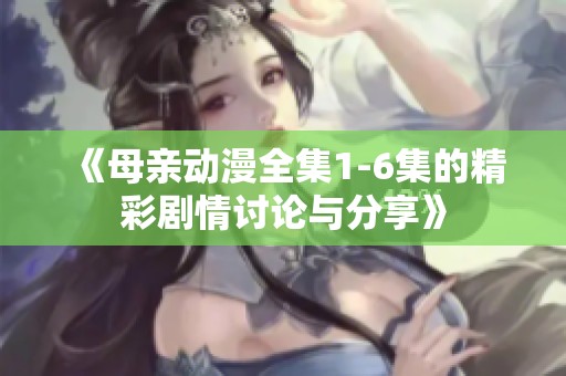 《母亲动漫全集1-6集的精彩剧情讨论与分享》
