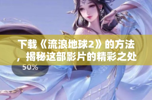 下载《流浪地球2》的方法，揭秘这部影片的精彩之处