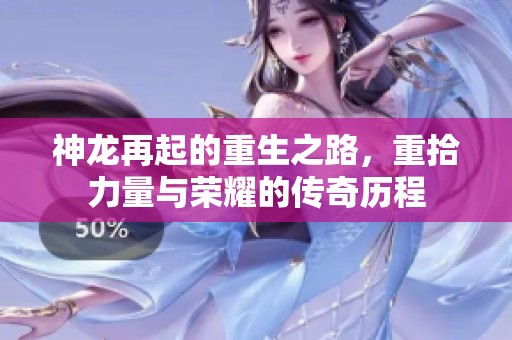 神龙再起的重生之路，重拾力量与荣耀的传奇历程