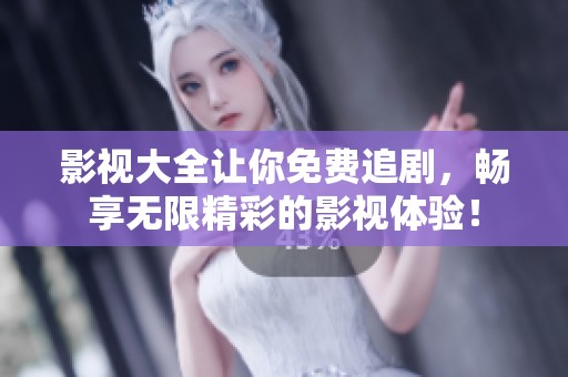 影视大全让你免费追剧，畅享无限精彩的影视体验！