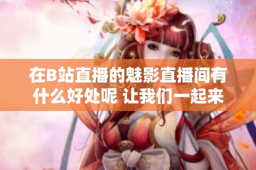 在B站直播的魅影直播间有什么好处呢 让我们一起来看看吧