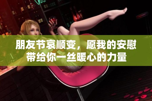 朋友节哀顺变，愿我的安慰带给你一丝暖心的力量