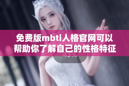 免费版mbti人格官网可以帮助你了解自己的性格特征
