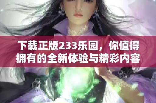 下载正版233乐园，你值得拥有的全新体验与精彩内容