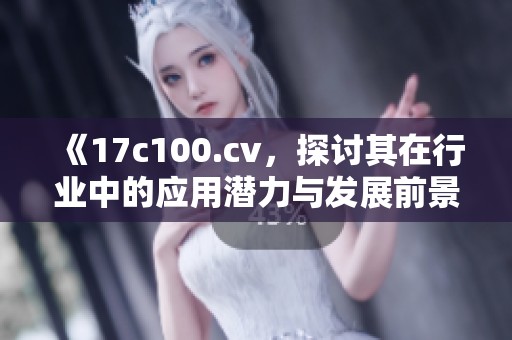 《17c100.cv，探讨其在行业中的应用潜力与发展前景》