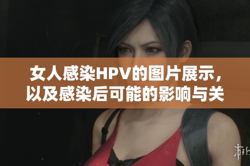 女人感染HPV的图片展示，以及感染后可能的影响与关注要点