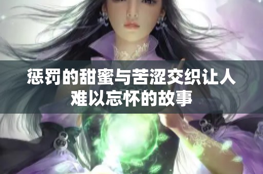 惩罚的甜蜜与苦涩交织让人难以忘怀的故事