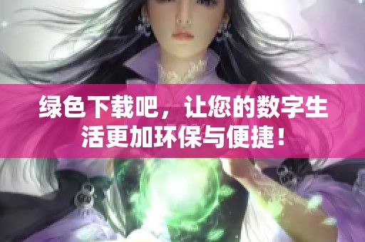绿色下载吧，让您的数字生活更加环保与便捷！