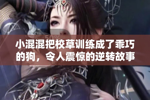 小混混把校草训练成了乖巧的狗，令人震惊的逆转故事展开了