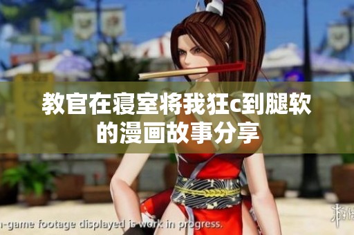 教官在寝室将我狂c到腿软的漫画故事分享