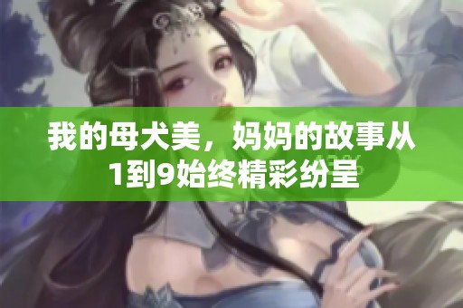 我的母犬美，妈妈的故事从1到9始终精彩纷呈