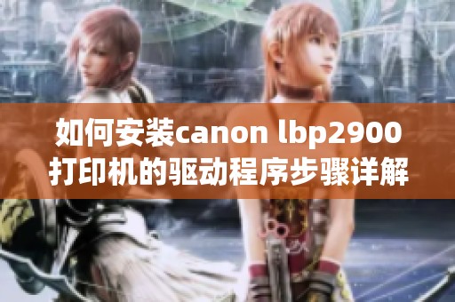 如何安装canon lbp2900打印机的驱动程序步骤详解与注意事项