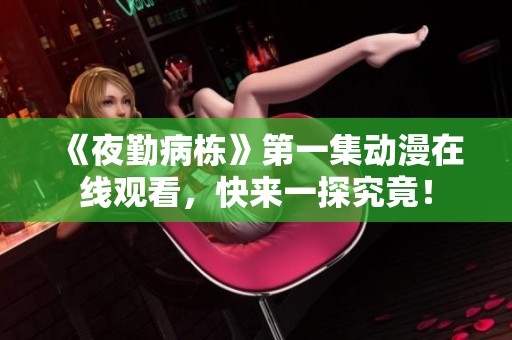 《夜勤病栋》第一集动漫在线观看，快来一探究竟！