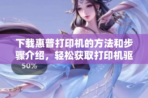 下载惠普打印机的方法和步骤介绍，轻松获取打印机驱动程序