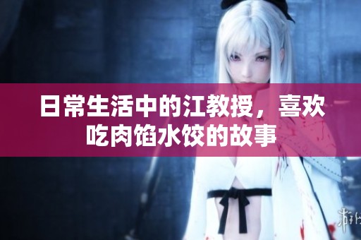 日常生活中的江教授，喜欢吃肉馅水饺的故事
