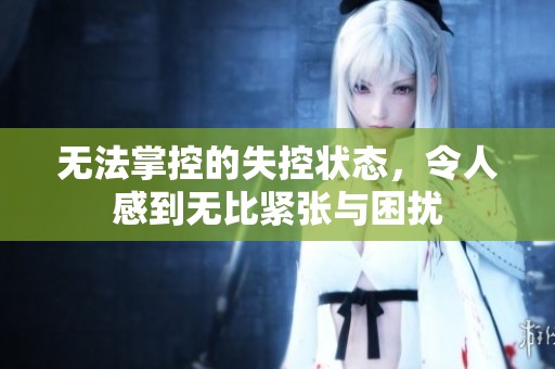 无法掌控的失控状态，令人感到无比紧张与困扰