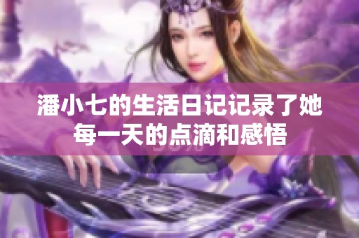 潘小七的生活日记记录了她每一天的点滴和感悟