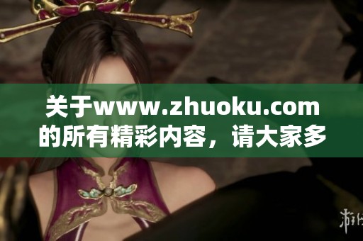 关于www.zhuoku.com的所有精彩内容，请大家多多关注和了解！
