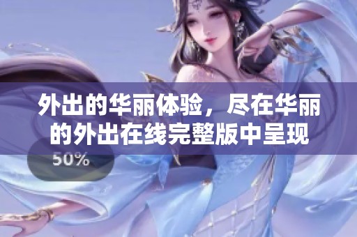外出的华丽体验，尽在华丽的外出在线完整版中呈现