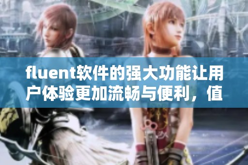 fluent软件的强大功能让用户体验更加流畅与便利，值得每个人尝试使用。