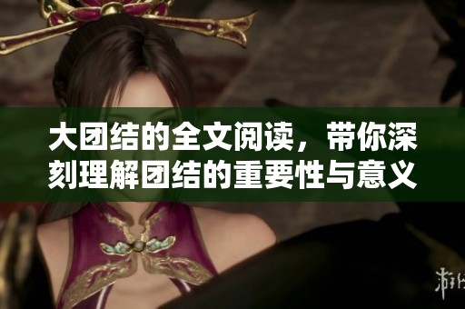 大团结的全文阅读，带你深刻理解团结的重要性与意义