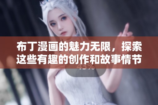 布丁漫画的魅力无限，探索这些有趣的创作和故事情节吧！