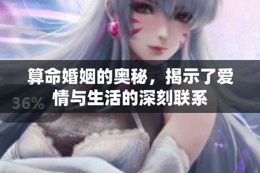 算命婚姻的奥秘，揭示了爱情与生活的深刻联系