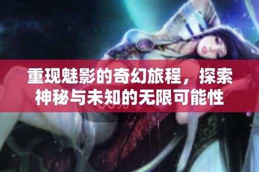 重现魅影的奇幻旅程，探索神秘与未知的无限可能性