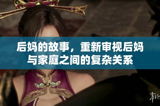 后妈的故事，重新审视后妈与家庭之间的复杂关系