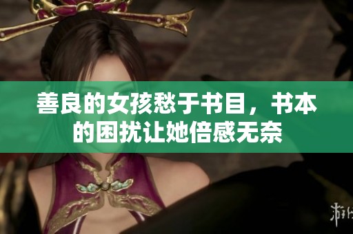 善良的女孩愁于书目，书本的困扰让她倍感无奈