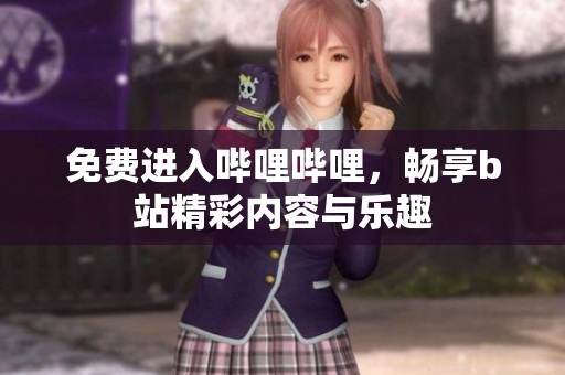 免费进入哔哩哔哩，畅享b站精彩内容与乐趣