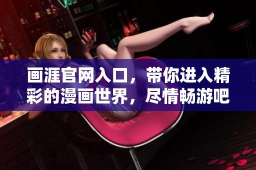 画涯官网入口，带你进入精彩的漫画世界，尽情畅游吧！