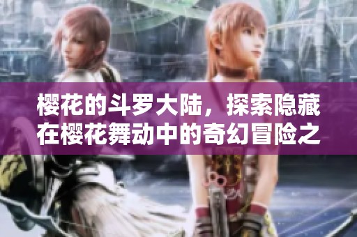 樱花的斗罗大陆，探索隐藏在樱花舞动中的奇幻冒险之旅