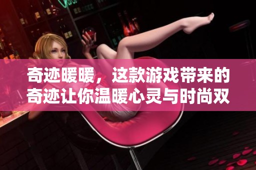 奇迹暖暖，这款游戏带来的奇迹让你温暖心灵与时尚双丰收