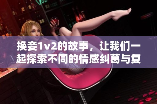 换妾1v2的故事，让我们一起探索不同的情感纠葛与复杂关系