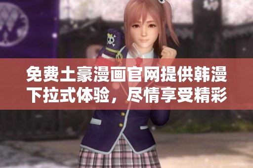 免费土豪漫画官网提供韩漫下拉式体验，尽情享受精彩内容吧