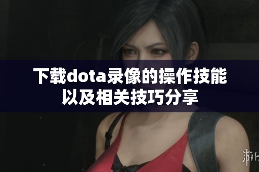下载dota录像的操作技能以及相关技巧分享