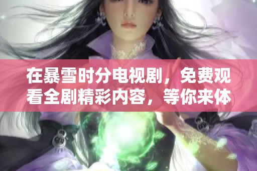 在暴雪时分电视剧，免费观看全剧精彩内容，等你来体验！
