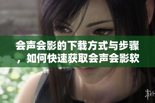 会声会影的下载方式与步骤，如何快速获取会声会影软件