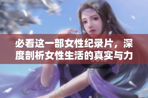 必看这一部女性纪录片，深度剖析女性生活的真实与力量